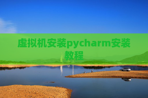 虚拟机安装pycharm安装教程